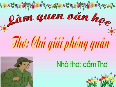 Bài giảng Làm quen văn học Lớp Mầm - Đề tài: Thơ Chú giải phóng quân