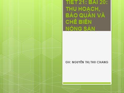 Bài giảng Công nghệ Lớp 7 - Bài 20: Thu hoạch, bảo quản và chế biến nông sản - Nguyễn Thị Thu Chang