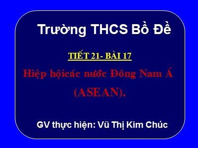 Bài giảng Địa lí Lớp 8 - Tiết 21, Bài 17: Hiệp hội các nước Đông Nam Á (ASEAN) - Vũ Thị Kim Chúc