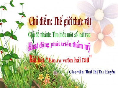 Bài giảng Giáo dục âm nhạc Lớp Chồi - Đề tài: Dạy hát Em ra vườn hái rau - Thái Thị Thu Huyền