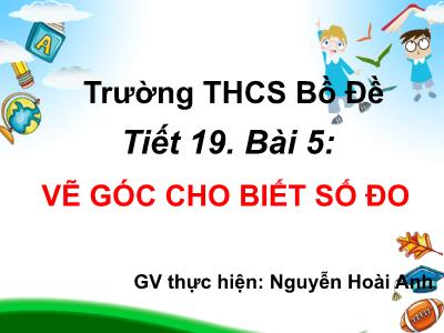 Bài giảng Hình học Lớp 6 - Tiết 19, Bài 5: Vẽ góc cho biết số đo - Nguyễn Hoài Anh