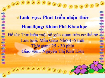 Bài giảng Khám phá khoa học Lớp Chồi - Đề tài: Tìm hiểu một số giác quan trên cơ thể bé - Nguyễn Thị Kim Liên