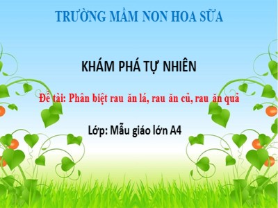 Bài giảng Khám phá tự nhiên Lớp Lá - Đề tài: Phân biệt rau ăn lá, rau ăn củ, rau ăn quả - Trường Mầm non Hoa Sen