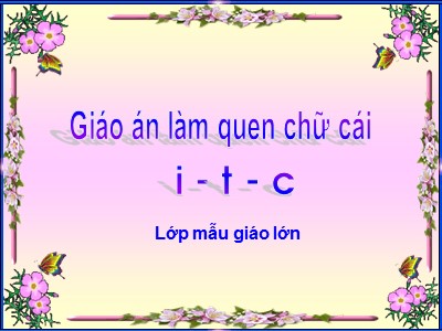 Bài giảng Làm quen chữ cái Lớp Lá - Chủ đề: Làm quen chữ cái i, t, c