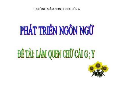 Bài giảng Làm quen chữ cái Lớp Lá - Đề tài: Làm quen chữ cái g, y - Trường Mầm non Long Biên A