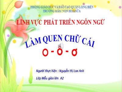 Bài giảng Làm quen chữ cái Lớp Lá - Đề tài: Làm quen chữ cái o, ô, ơ - Nguyễn Thị Lan Anh