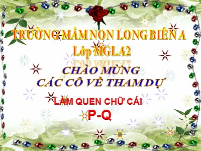 Bài giảng Làm quen chữ cái Lớp Lá - Đề tài: Làm quen chữ cái p, q - Trường Mầm non Long Biên A