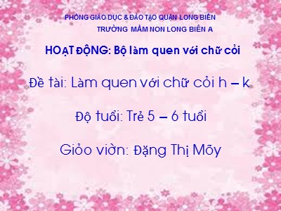 Bài giảng Làm quen chữ cái Lớp Lá - Đề tài: Làm quen chữ h, k - Đặng Thị Mây