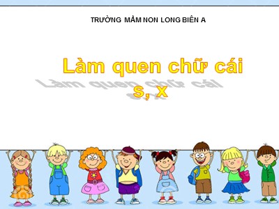 Bài giảng Làm quen chữ cái Lớp Lá - Đề tài: Làm quen chữ s, x - Trường Mầm non Long Biên A