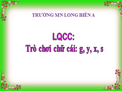 Bài giảng Làm quen chữ cái Lớp Lá - Đề tài: Trò chơi chữ cái g, y, s, x - Trường Mầm non Long Biên A