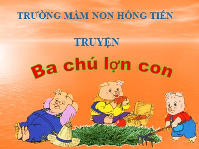 Bài giảng Làm quen văn học Lớp Chồi - Chủ đề: Truyện Ba chú lợn con - Trường Mầm non Hồng Tiến