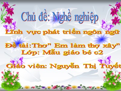 Bài giảng Làm quen văn học Lớp Mầm - Đề tài: Thơ Em làm thợ xây - Nguyễn Thị Tuyết