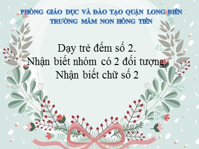 Bài giảng Làm quen với toán Lớp Chồi - Đề tài: Dạy trẻ đếm số 2. Nhận biết nhóm có 2 đối tượng. Nhận biết chữ số 2 - Trường Mầm non Hồng Tiến