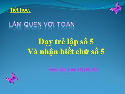 Bài giảng Làm quen với toán Lớp Chồi - Đề tài: Dạy trẻ lập số 5. Và nhận biết chữ số 5 - Cam Thị Hải Yến