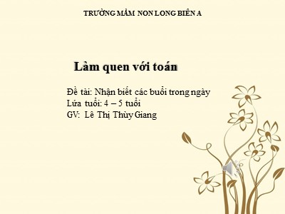 Bài giảng Làm quen với toán Lớp Chồi - Đề tài: Nhận biết các buổi trong ngày - Lê Thị Thùy Giang