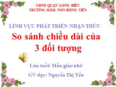 Bài giảng Làm quen với toán Lớp Chồi - Đề tài: So sánh chiều dài của 3 đối tượng - Nguyễn Thị Yến