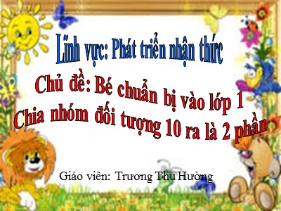 Bài giảng Làm quen với toán Lớp Lá - Đề tài: Bé chuẩn bị vào lớp 1. Chia nhóm đối tượng 10 ra là 2 phần - Trương Thu Hường