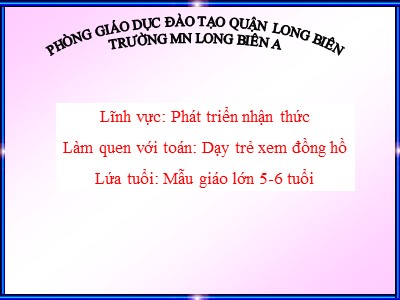 Bài giảng Làm quen với toán Lớp Lá - Đề tài: Dạy trẻ xem đồng hồ - Trường Mầm non Long Biên A