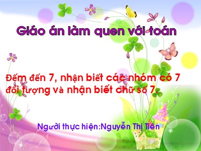 Bài giảng Làm quen với toán Lớp Lá - Đề tài: Đếm đến 7, nhận biết các nhóm có 7 đối tượng và nhận biết chữ số 7 - Nguyễn Thị Tiên