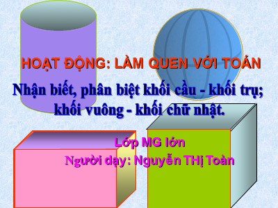 Bài giảng Làm quen với toán Lớp Lá - Đề tài: Nhận biết, phân biệt khối cầu, khối trụ, khối vuông, khối chữ nhật - Nguyễn Thị Hoàn