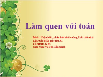 Bài giảng Làm quen với toán Lớp Lá - Đề tài: Nhận biết, phân biệt khối vuông, khối chữ nhật - Vũ Thị Hồng Điệp