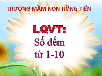 Bài giảng Làm quen với toán Lớp Lá - Đề tài: Số đếm từ 1 đến 10 - Trường Mầm non Hồng Tiến