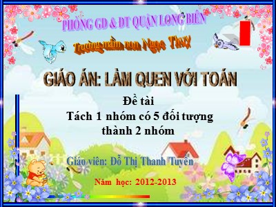 Bài giảng Làm quen với toán Lớp Lá - Đề tài: Tách 1 nhóm có 5 đối tượng thành 2 nhóm - Năm học 2012-2013 - Đỗ Thị Thanh Tuyền