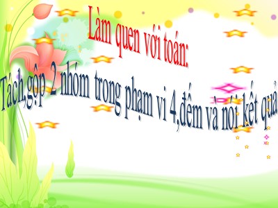 Bài giảng Làm quen với toán Lớp Lá - Đề tài: Tách, gộp 2 nhóm trong phạm vi 4, đếm và nói kết quả