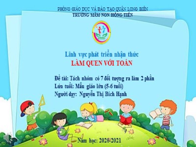 Bài giảng Làm quen với toán Lớp Lá - Đề tài: Tách nhóm có 7 đối tượng ra làm 2 phần - Năm học 2020-2021 - Nguyễn Thị Bích Hạnh