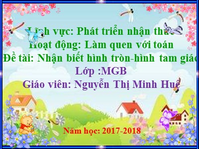 Bài giảng Làm quen với toán Lớp Mầm - Đề tài: Nhận biết hình tròn, hình tam giác - Năm học 2017-2018 - Nguyễn Thị Minh Huệ