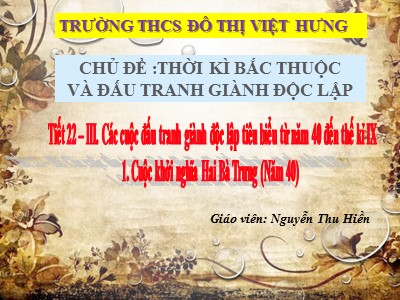 Bài giảng Lịch sử Lớp 6 - Tiết 22: Cuộc khởi nghĩa Hai Bà Trưng (Năm 40) - Nguyễn Thu Hiền