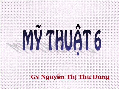 Bài giảng Mĩ thuật Lớp 6 - Bài 25: Vẽ tranh Đề tài mẹ của em - Nguyễn Thị Thu Dung