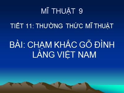 Bài giảng Mĩ thuật Lớp 9 - Tiết 11, Bài 6: Thường thức mĩ thuật Chạm khắc gỗ đình làng Việt Nam