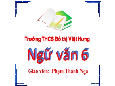 Bài giảng Ngữ văn Lớp 6 - Chủ đề: Ôn tập - Phạm Thanh Nga