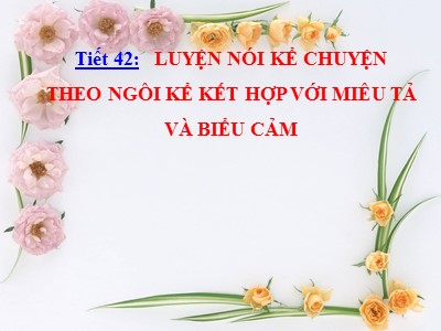 Bài giảng Ngữ văn Lớp 6 - Tiết 42: Luyện nói kể chuyện theo ngôi kể kết hợp với miêu tả và biểu cảm