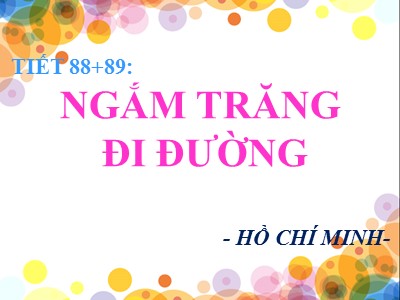 Bài giảng Ngữ văn Lớp 8 - Tiết 88+89: Văn bản Ngắm trăng. Đi đường (Hồ Chí Minh) - Năm học 2020-2021