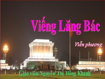 Bài giảng Ngữ văn Lớp 9 - Tiết 114+115: Văn bản Viếng Lăng Bác - Năm học 2020-2021 - Nguyễn Thị Hồng Khanh