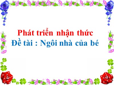 Bài giảng Phát triển nhận thức Lớp Chồi - Đề tài : Ngôi nhà của bé - Năm học 2020-2021