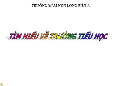 Bài giảng Phát triển nhận thức Lớp Lá - Đề tài: Tìm hiểu về Trường Tiểu học - Trường Mầm non Long Biên A