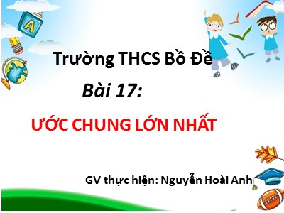 Bài giảng Số học Lớp 6 - Bài 17: Ước chung lớn nhất - Nguyễn Hoài Anh