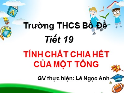 Bài giảng Số học Lớp 6 - Tiết 19: Tính chất chia hết của một tổng - Lê Ngọc Anh