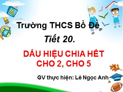 Bài giảng Số học Lớp 6 - Tiết 20: Dấu hiệu chia hết cho 2, cho 5 - Lê Ngọc Anh