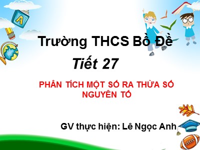 Bài giảng Số học Lớp 6 - Tiết 27: Phân tích một số ra thừa số nguyên tố - Lê Ngọc Anh