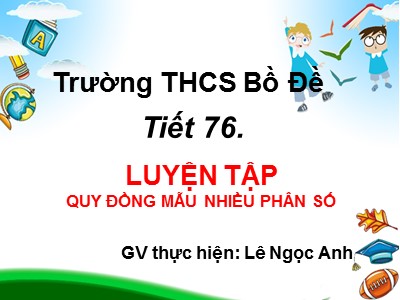 Bài giảng Số học Lớp 6 - Tiết 76: Luyện tập Quy đồng mẫu nhiều phân số - Lê Ngọc Anh