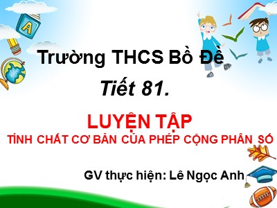 Bài giảng Số học Lớp 6 - Tiết 81: Luyện tập Tính chất cơ bản của phép cộng phân số - Lê Ngọc Anh