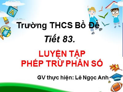 Bài giảng Số học Lớp 6 - Tiết 83: Luyện tập Phép trừ phân số - Lê Ngọc Anh