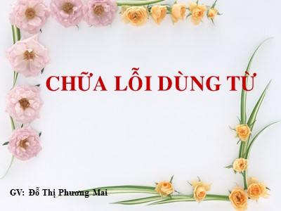 Bài giảng Tiếng việt Lớp 6 - Bài 6: Chữa lỗi dùng từ - Đỗ Thị Phương Mai