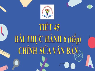 Bài giảng Tin học Lớp 6 - Tiết 45: Bài thực hành 6 Chỉnh sửa văn bản (Tiếp theo) - Trường THCS Đô thị Việt Hưng