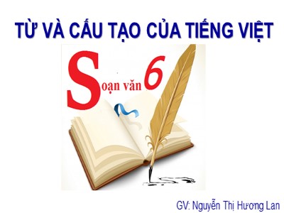 Bài giảng Ngữ văn Lớp 6 - Bài 1: Từ và cấu tạo của Tiếng việt - Năm học 2018-2019 - Nguyễn Thị Hương Lan