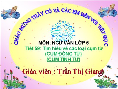 Bài giảng Ngữ văn Lớp 6 - Tiết 59: Tìm hiểu về các loại cụm từ (Cụm động từ, cụm tính từ) - Trần Thị Giang